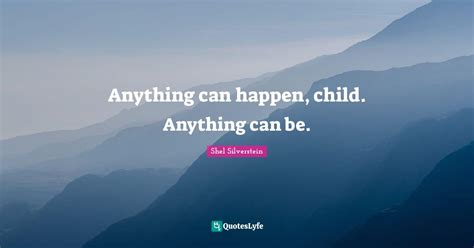 Anything can happen, child. Anything can be.... Quote by Shel