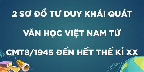 2 Sơ đồ tư duy khái quát văn học Việt Nam từ CMT8 1945 đến hết thế kỉ