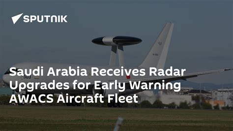 Saudi Arabia Receives Radar Upgrades For Early Warning Awacs Aircraft