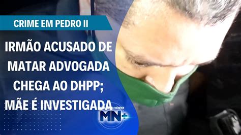 Irm O Acusado De Matar Advogada Chega Ao Dhpp M E Investigada Bom