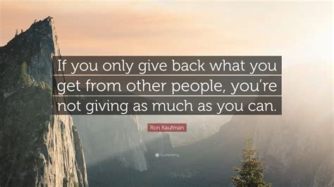 Ron Kaufman Quote If You Only Give Back What You Get From Other