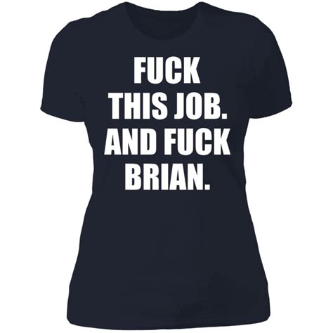 F Ck This Job And Fuck Brian Shirt Bucktee