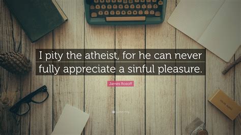 James Rozoff Quote: “I pity the atheist, for he can never fully
