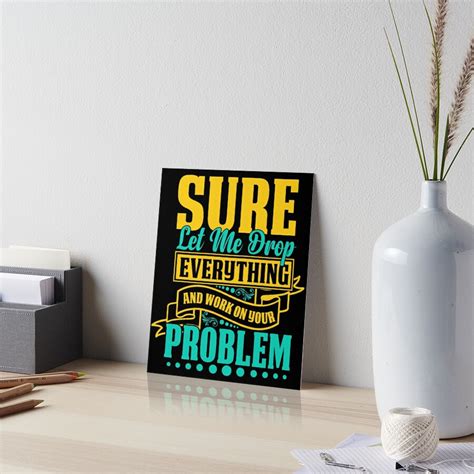 Let Me Drop Everything And Work On Your Problem Funny Quote Sarcastic Meme Art Board Print For