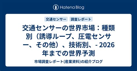 交通センサーの世界市場：種類別（誘導ループ、圧電センサー、その他）、技術別、 2026年までの世界予測 市場調査レポート 産業資料 の紹介ブログ