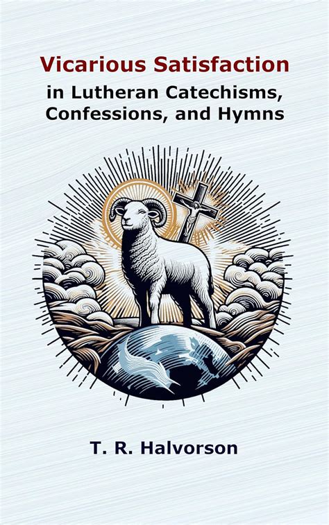 Vicarious Satisfaction In Lutheran Catechisms Confessions And Hymns Kindle Edition By