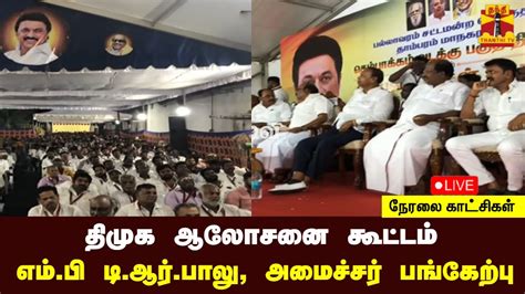 🔴live திமுக ஆலோசனை கூட்டம் எம்பி டிஆர்பாலு அமைச்சர் பங்கேற்பு