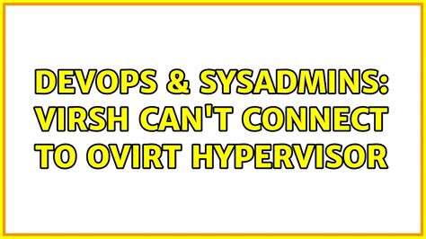 DevOps SysAdmins Virsh Can T Connect To Ovirt Hypervisor 3