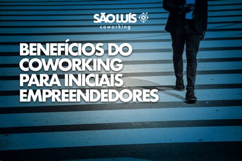 Os Benef Cios Do Coworking Para Empreendedores Iniciais S O Lu S