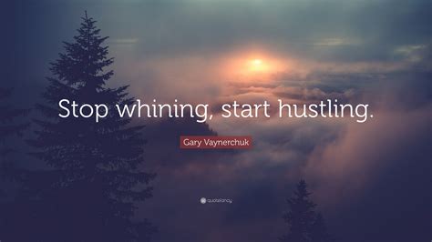 Gary Vaynerchuk Quote: “Stop whining, start hustling.”