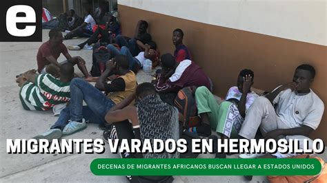 Migrantes Africanos Ven Truncado El Sueño Americano En Hermosillo