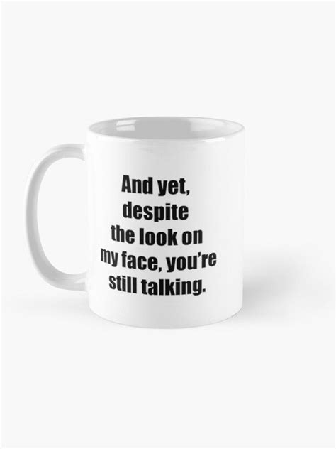 And Yet Despite The Look On My Face You Are Still Talking Coffee Mug