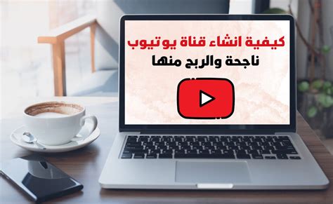 كيفية انشاء قناة يوتيوب ناجحة والربح منها 2023 إليك 17 نصيحة Mahinor