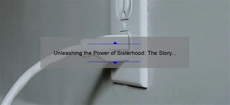 Unleashing The Power Of Sisterhood The Story Behind The Sisterhood Of