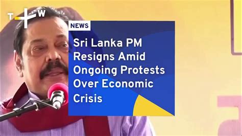 Sri Lanka Pm Resigns Amid Ongoing Protests Over Economic Crisis