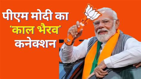 Pm Modi Nomination हर नामांकन से पहले क्यों पीएम मोदी लेते हैं काल भैरव का आशीर्वाद ये है पीछे