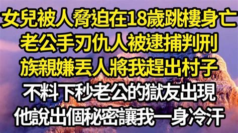 女兒被人脅迫在18歲跳樓身亡，老公手刃仇人被逮捕判刑，族親嫌丟人將我趕出村子，不料下秒老公的獄友出現，他說出個秘密讓我一身冷汗 故事情感情感故事人生人生經驗人生故事生活哲學為人