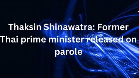 Thaksin Shinawatra Former Thai Prime Minister Released On Parole Youtube