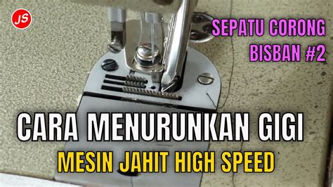 Cara Menurunkan Gigi Mesin Jahit Highspeed Setting Sepatu Corong