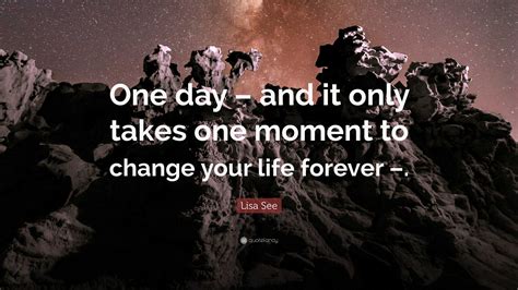 Lisa See Quote: “One day – and it only takes one moment to change your ...