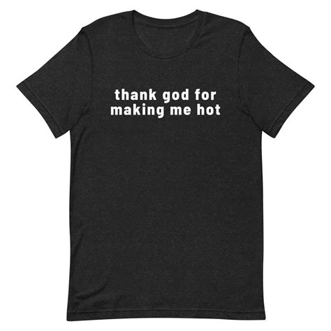 Thank God For Making Me Hot Funny Meme Shirt Sarcastic Shirt Gift Shirt Joke Shirt Cool Tee