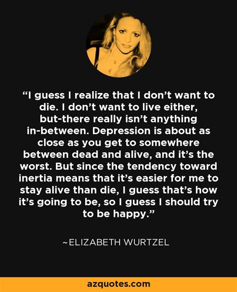 Elizabeth Wurtzel quote: I guess I realize that I don't want to die...