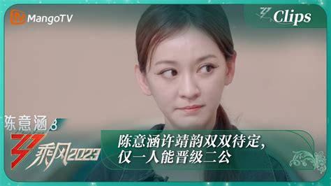 精彩抢先看陈意涵许靖韵双双待定仅一人能晋级二公乘风2023Ride The Wind 2023MangoTV YouTube