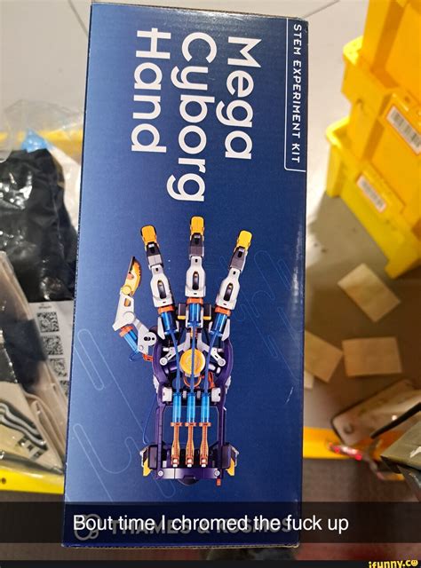 EXPERIMENT KIT Org Bout Time I Chromed The Fuck Up IFunny