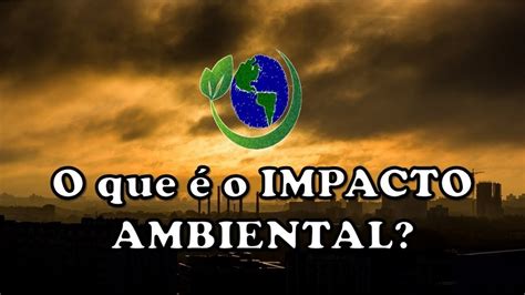 O Que O Impacto Ambiental Youtube