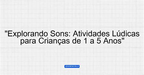 Atividades Lúdicas Para 1 Ao 5 Ano - "Explorando Sons: Atividades Lúdicas para Crianças de 1 a 5 Anos ...