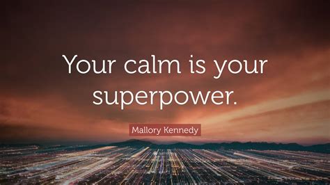 Mallory Kennedy Quote: “Your calm is your superpower.”