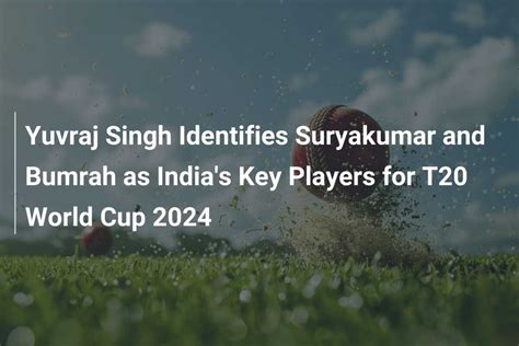 Yuvraj Singh Identifies Suryakumar And Bumrah As India S Key Players