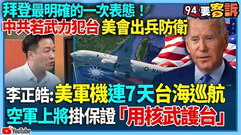 【94要客訴】拜登最明確的一次表態！中共若武力犯台美會出兵防衛！李正皓：美軍機連7天台海巡航！空軍上將掛保證「用核武護台」 Youtube