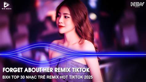 BXH NHẠC TRẺ REMIX TRIỆU VIEW BASS CỰC CĂNG FORGET ABOUT HER REMIX NHẠC REMIX HOT TREND