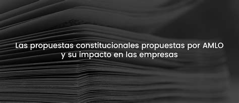 Las Propuestas Constitucionales Propuestas Por AMLO Y Su Impacto En Las