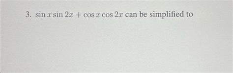 Solved 3. sin x sin 2x + cos x cos 2x can be simplified to | Chegg.com