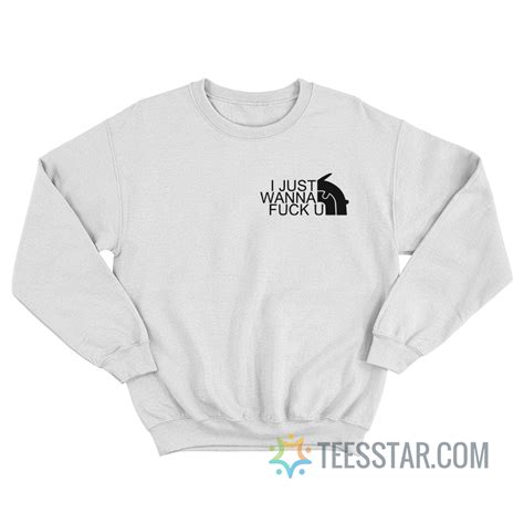 I Just Wanna Fuck You Tnf Sweatshirt For Unisex Teesstar