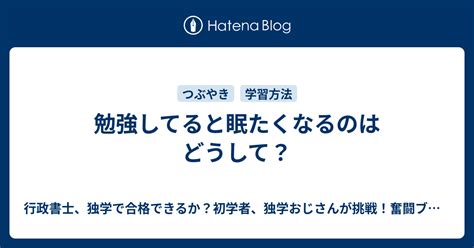 勉強してると眠たくなるのはどうして？ 行政書士、独学で合格できるか？初学者、独学おじさんが挑戦！奮闘ブログ