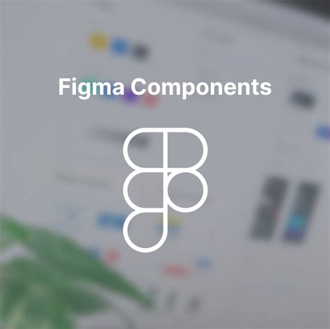 10 Essential Figma Components For Revolutionary Design Get A Boost