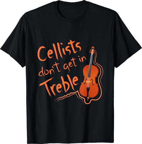 Cellists Don T Get In Treble Cello Shirt Cellist Gift Idea T Shirt