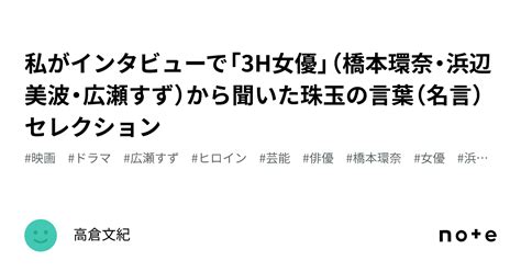 私がインタビューで「3h女優」（橋本環奈・浜辺美波・広瀬すず）から聞いた珠玉の言葉（名言）セレクション｜高倉文紀