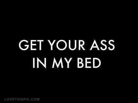 Get Your Ass In My Bed Pictures Photos And Images For Facebook Tumblr Pinterest And Twitter