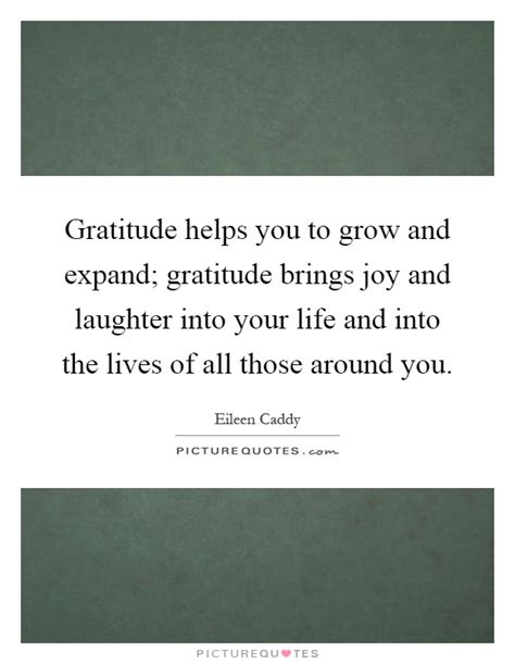 Gratitude Helps You To Grow And Expand Gratitude Brings Joy And