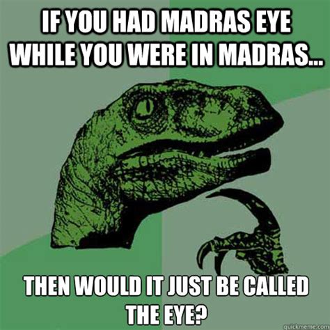 If you had Madras Eye while you were in Madras... Then would it just be called the eye ...