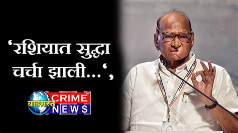 रशियात सुद्धा चर्चा झाली शरद पवार नेमकं काय म्हणाले Sharad Pawar Youtube