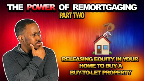 THE POWER OF REMORTGAGING PART TWO TAKING OUT EQUITY IN YOUR HOME TO