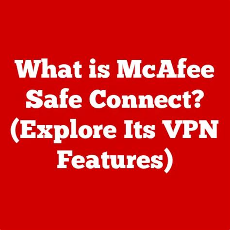 What Is Mcafee Safe Connect Explore Its Vpn Features
