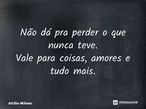 ⁠não Dá Pra Perder O Que Nunca Teve Attilio Milone Pensador