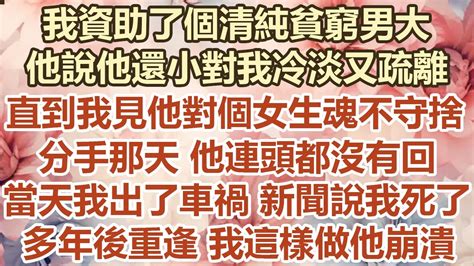 我資助了個清純貧窮男大， 他說他還小對我冷淡又疏離，直到我見他對個女生魂不守捨，分手那天他頭都沒回，當天我出了車禍新聞說我死了，多年 後重逢我