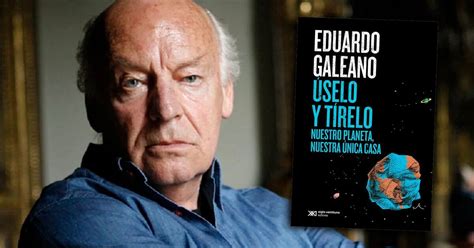 Eduardo Galeano El Colapso Ecológico Y La Importancia De Cuidar La Naturaleza “como Nosotros